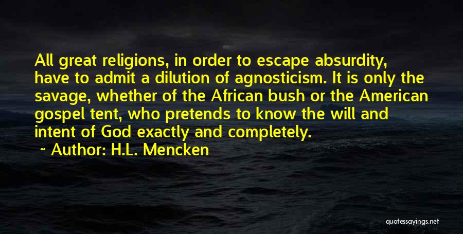 H.L. Mencken Quotes: All Great Religions, In Order To Escape Absurdity, Have To Admit A Dilution Of Agnosticism. It Is Only The Savage,