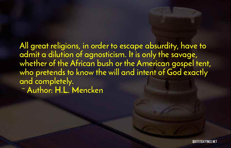 H.L. Mencken Quotes: All Great Religions, In Order To Escape Absurdity, Have To Admit A Dilution Of Agnosticism. It Is Only The Savage,