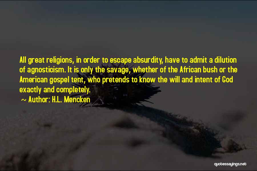 H.L. Mencken Quotes: All Great Religions, In Order To Escape Absurdity, Have To Admit A Dilution Of Agnosticism. It Is Only The Savage,