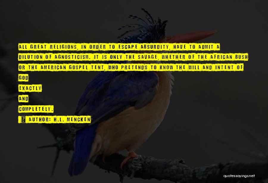 H.L. Mencken Quotes: All Great Religions, In Order To Escape Absurdity, Have To Admit A Dilution Of Agnosticism. It Is Only The Savage,