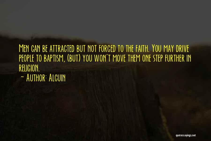 Alcuin Quotes: Men Can Be Attracted But Not Forced To The Faith. You May Drive People To Baptism, (but) You Won't Move