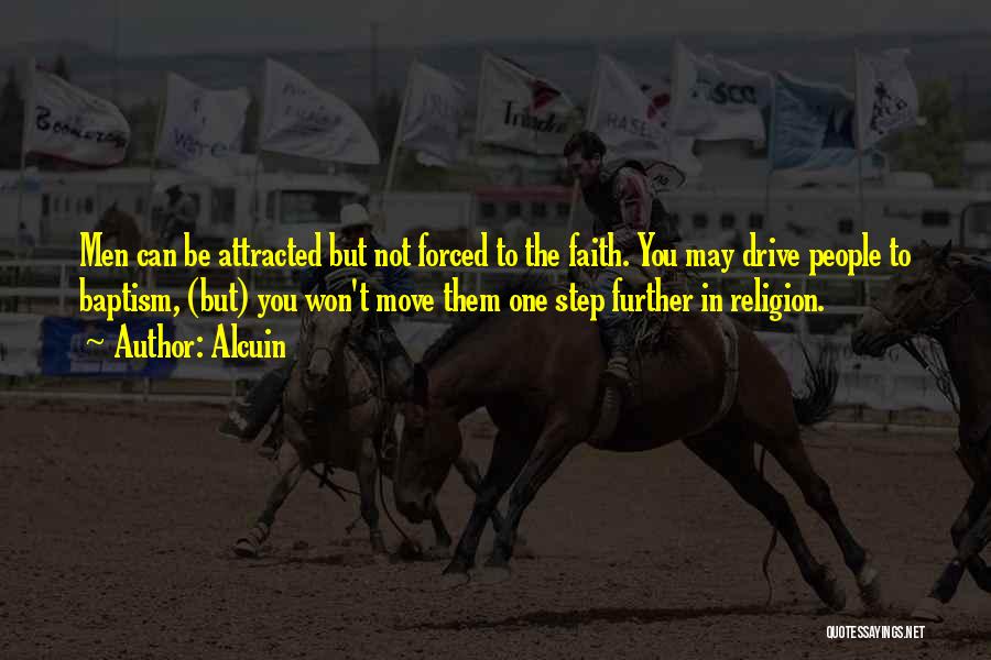 Alcuin Quotes: Men Can Be Attracted But Not Forced To The Faith. You May Drive People To Baptism, (but) You Won't Move