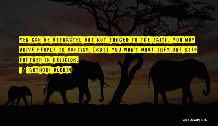 Alcuin Quotes: Men Can Be Attracted But Not Forced To The Faith. You May Drive People To Baptism, (but) You Won't Move