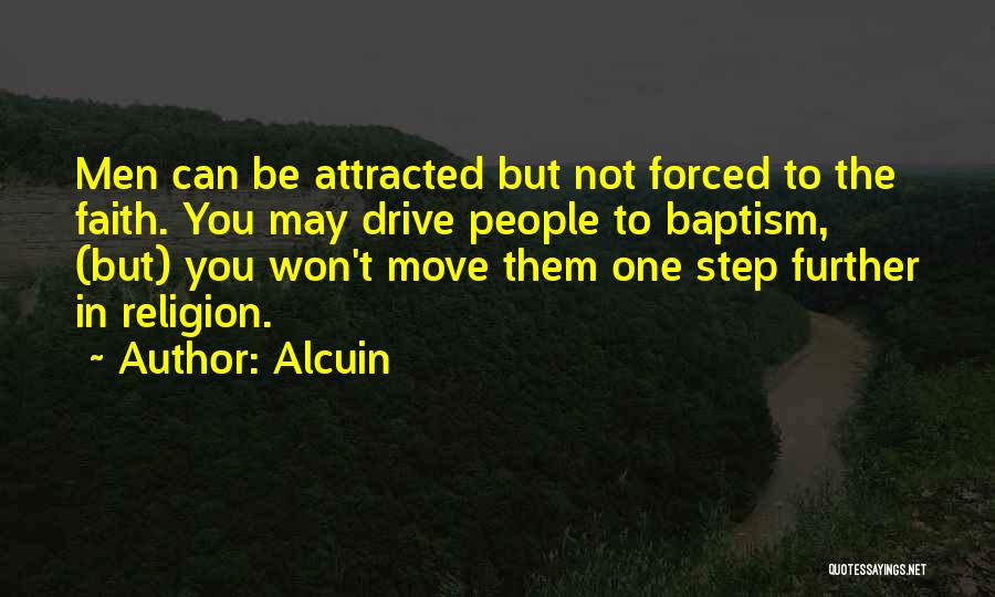 Alcuin Quotes: Men Can Be Attracted But Not Forced To The Faith. You May Drive People To Baptism, (but) You Won't Move
