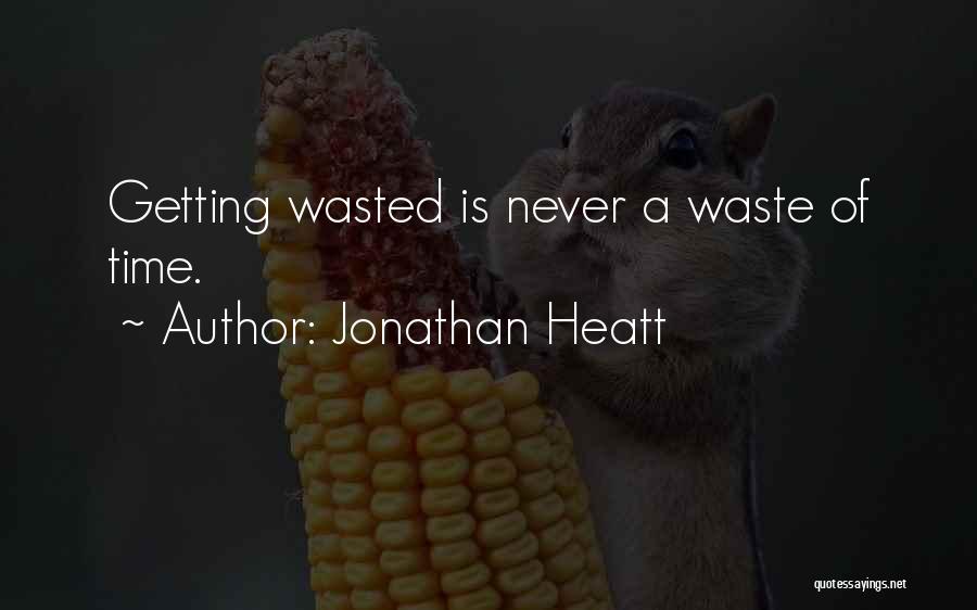 Jonathan Heatt Quotes: Getting Wasted Is Never A Waste Of Time.