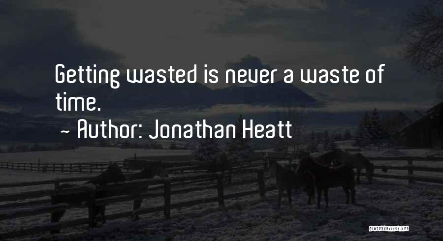 Jonathan Heatt Quotes: Getting Wasted Is Never A Waste Of Time.