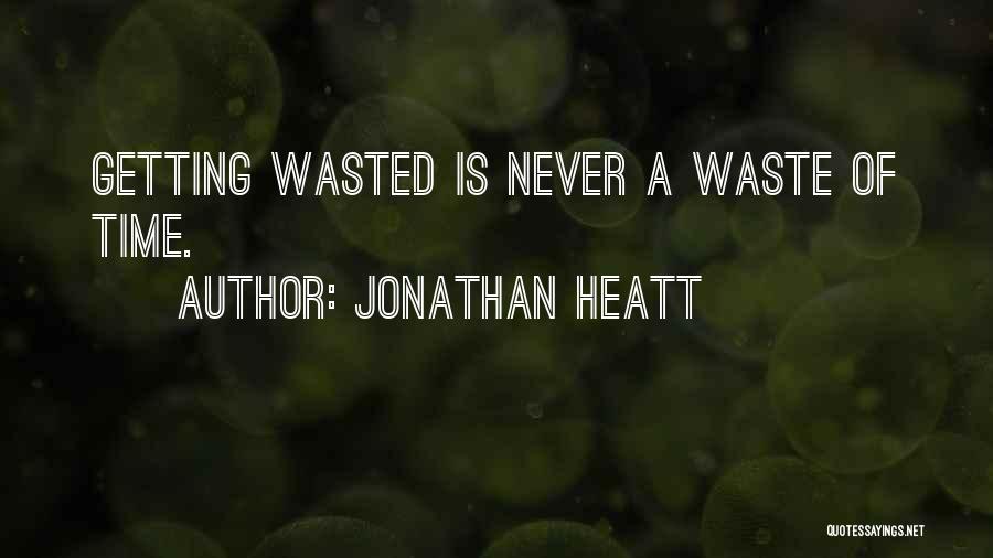 Jonathan Heatt Quotes: Getting Wasted Is Never A Waste Of Time.