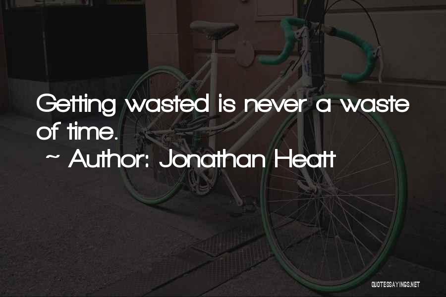 Jonathan Heatt Quotes: Getting Wasted Is Never A Waste Of Time.