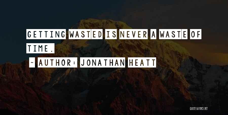 Jonathan Heatt Quotes: Getting Wasted Is Never A Waste Of Time.