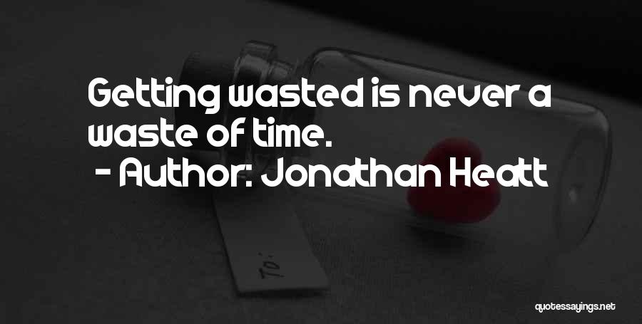 Jonathan Heatt Quotes: Getting Wasted Is Never A Waste Of Time.