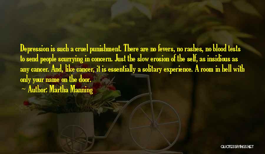 Martha Manning Quotes: Depression Is Such A Cruel Punishment. There Are No Fevers, No Rashes, No Blood Tests To Send People Scurrying In