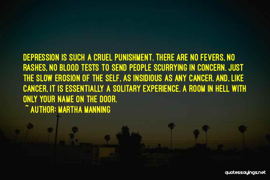 Martha Manning Quotes: Depression Is Such A Cruel Punishment. There Are No Fevers, No Rashes, No Blood Tests To Send People Scurrying In