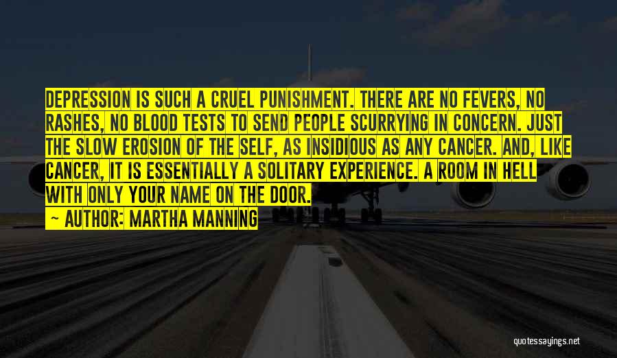 Martha Manning Quotes: Depression Is Such A Cruel Punishment. There Are No Fevers, No Rashes, No Blood Tests To Send People Scurrying In