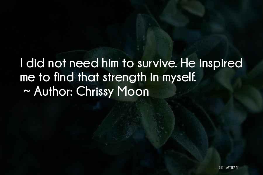 Chrissy Moon Quotes: I Did Not Need Him To Survive. He Inspired Me To Find That Strength In Myself.