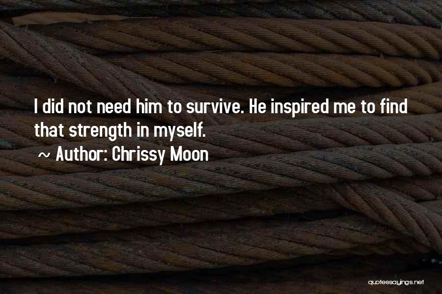 Chrissy Moon Quotes: I Did Not Need Him To Survive. He Inspired Me To Find That Strength In Myself.