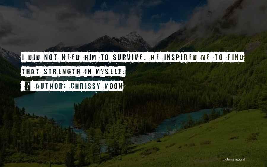 Chrissy Moon Quotes: I Did Not Need Him To Survive. He Inspired Me To Find That Strength In Myself.