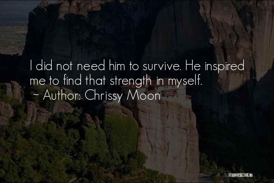 Chrissy Moon Quotes: I Did Not Need Him To Survive. He Inspired Me To Find That Strength In Myself.