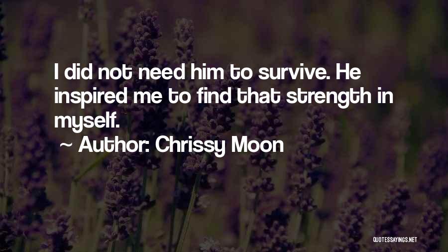 Chrissy Moon Quotes: I Did Not Need Him To Survive. He Inspired Me To Find That Strength In Myself.