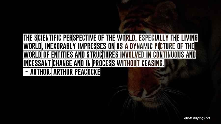 Arthur Peacocke Quotes: The Scientific Perspective Of The World, Especially The Living World, Inexorably Impresses On Us A Dynamic Picture Of The World