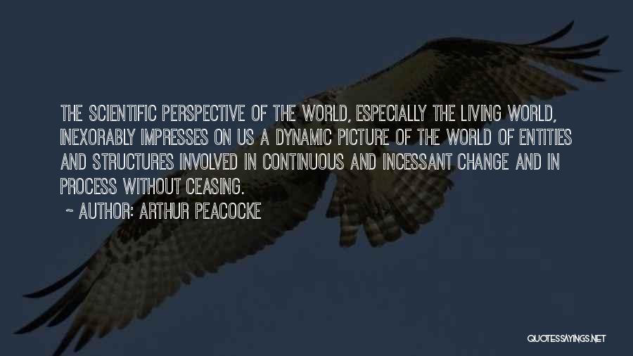 Arthur Peacocke Quotes: The Scientific Perspective Of The World, Especially The Living World, Inexorably Impresses On Us A Dynamic Picture Of The World