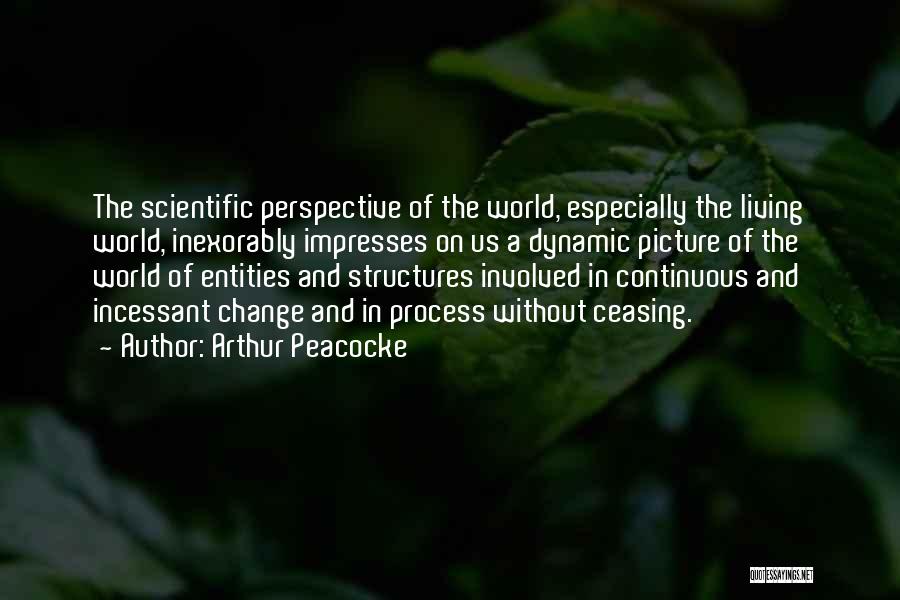 Arthur Peacocke Quotes: The Scientific Perspective Of The World, Especially The Living World, Inexorably Impresses On Us A Dynamic Picture Of The World