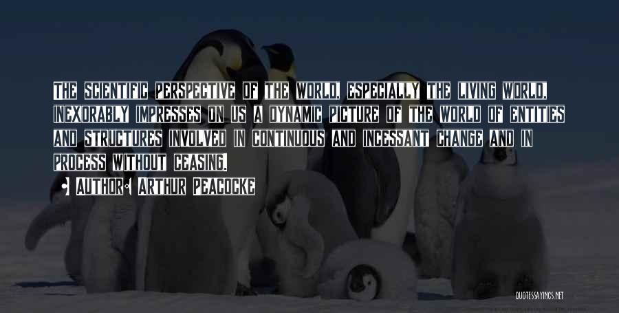 Arthur Peacocke Quotes: The Scientific Perspective Of The World, Especially The Living World, Inexorably Impresses On Us A Dynamic Picture Of The World