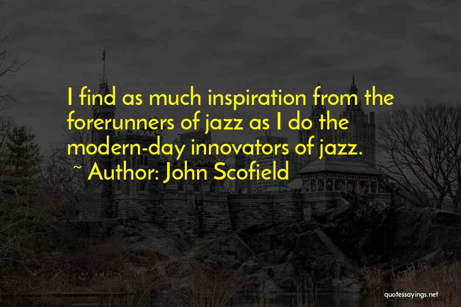 John Scofield Quotes: I Find As Much Inspiration From The Forerunners Of Jazz As I Do The Modern-day Innovators Of Jazz.