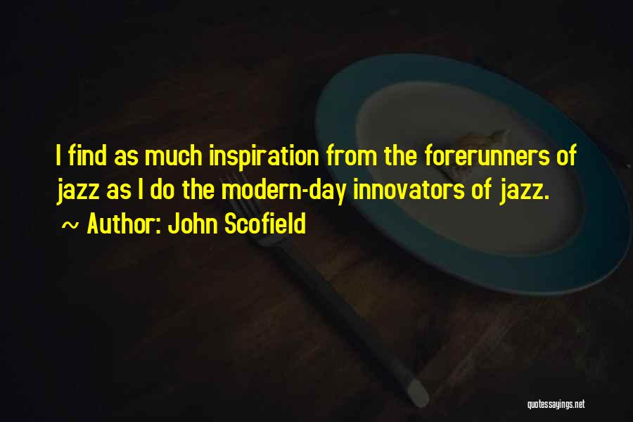 John Scofield Quotes: I Find As Much Inspiration From The Forerunners Of Jazz As I Do The Modern-day Innovators Of Jazz.