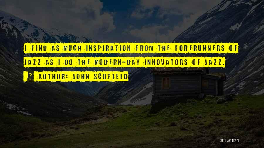 John Scofield Quotes: I Find As Much Inspiration From The Forerunners Of Jazz As I Do The Modern-day Innovators Of Jazz.