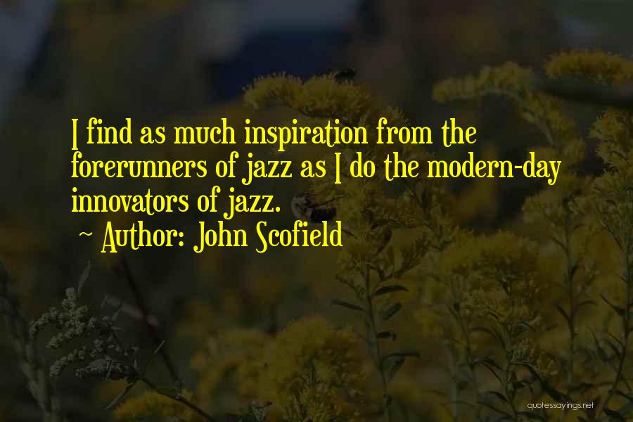 John Scofield Quotes: I Find As Much Inspiration From The Forerunners Of Jazz As I Do The Modern-day Innovators Of Jazz.