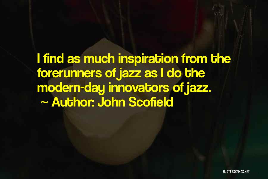 John Scofield Quotes: I Find As Much Inspiration From The Forerunners Of Jazz As I Do The Modern-day Innovators Of Jazz.