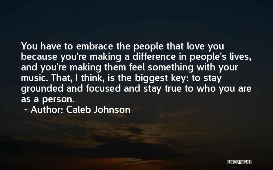 Caleb Johnson Quotes: You Have To Embrace The People That Love You Because You're Making A Difference In People's Lives, And You're Making