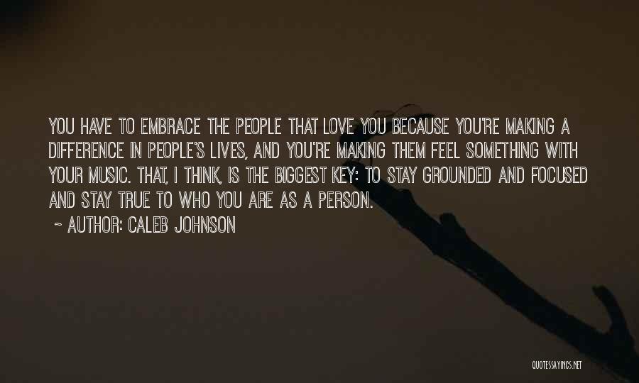 Caleb Johnson Quotes: You Have To Embrace The People That Love You Because You're Making A Difference In People's Lives, And You're Making