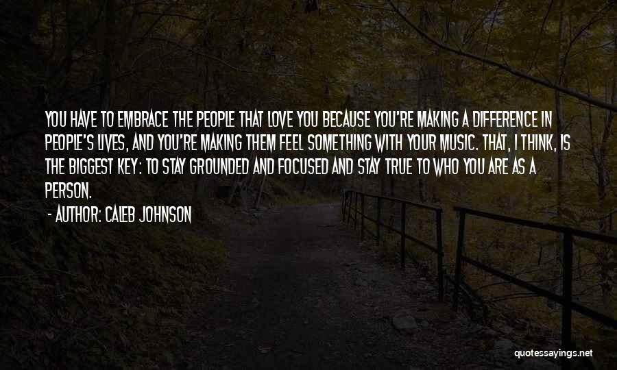 Caleb Johnson Quotes: You Have To Embrace The People That Love You Because You're Making A Difference In People's Lives, And You're Making