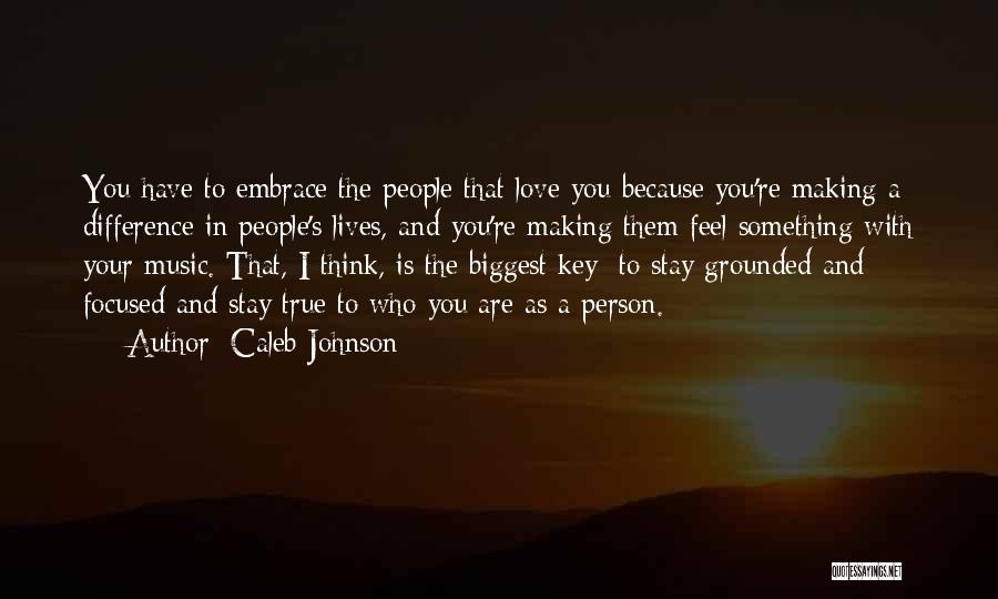 Caleb Johnson Quotes: You Have To Embrace The People That Love You Because You're Making A Difference In People's Lives, And You're Making