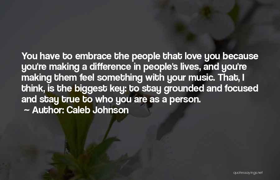 Caleb Johnson Quotes: You Have To Embrace The People That Love You Because You're Making A Difference In People's Lives, And You're Making