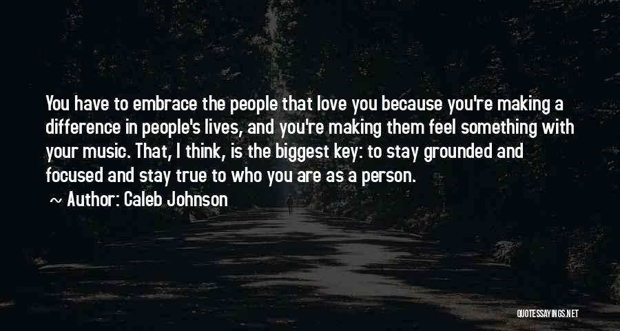 Caleb Johnson Quotes: You Have To Embrace The People That Love You Because You're Making A Difference In People's Lives, And You're Making