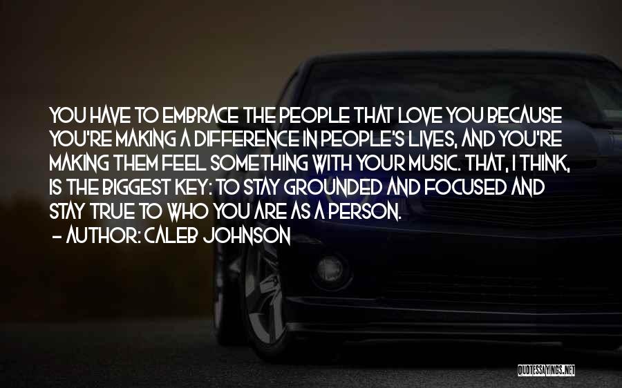 Caleb Johnson Quotes: You Have To Embrace The People That Love You Because You're Making A Difference In People's Lives, And You're Making