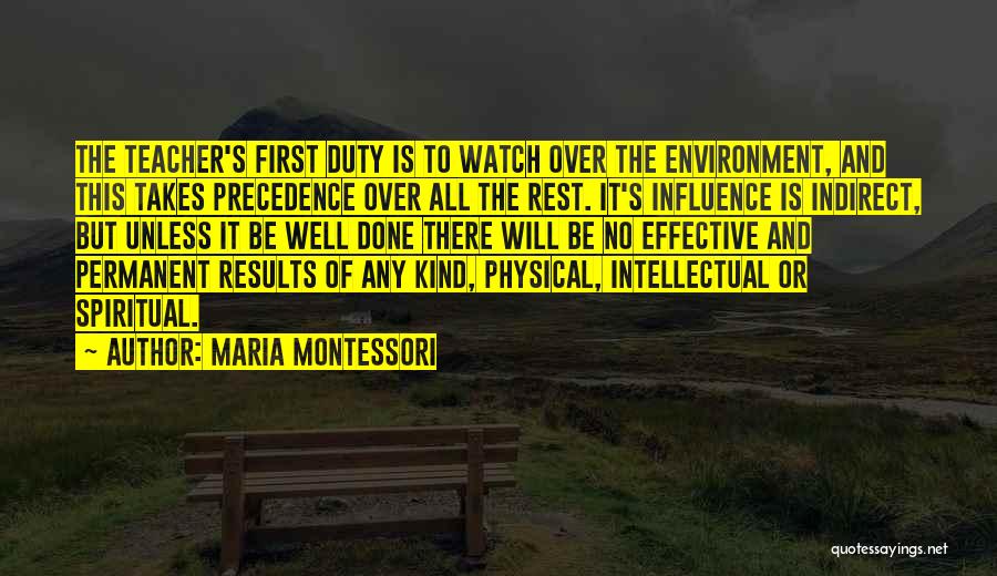 Maria Montessori Quotes: The Teacher's First Duty Is To Watch Over The Environment, And This Takes Precedence Over All The Rest. It's Influence