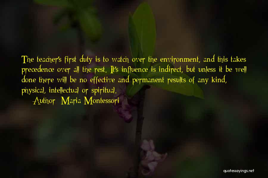 Maria Montessori Quotes: The Teacher's First Duty Is To Watch Over The Environment, And This Takes Precedence Over All The Rest. It's Influence