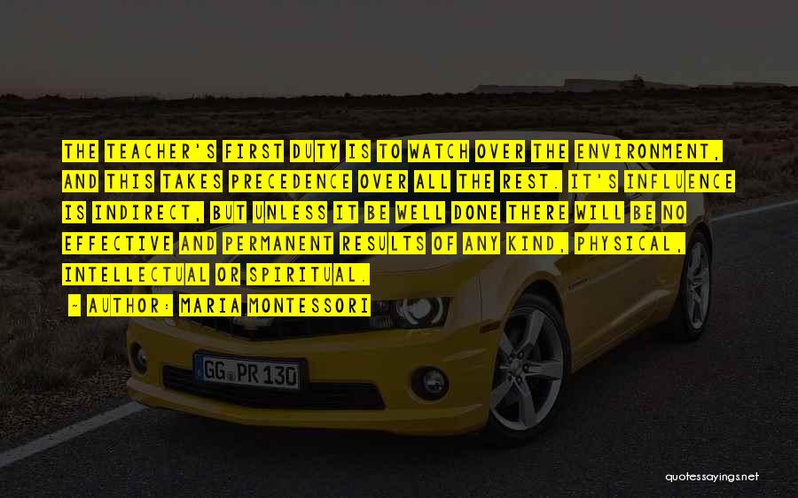 Maria Montessori Quotes: The Teacher's First Duty Is To Watch Over The Environment, And This Takes Precedence Over All The Rest. It's Influence