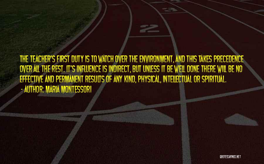 Maria Montessori Quotes: The Teacher's First Duty Is To Watch Over The Environment, And This Takes Precedence Over All The Rest. It's Influence