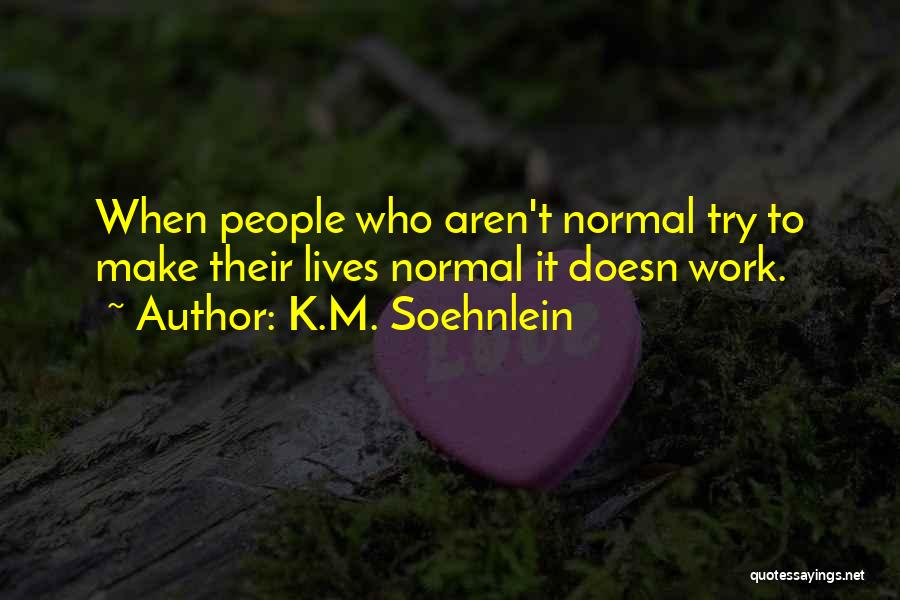 K.M. Soehnlein Quotes: When People Who Aren't Normal Try To Make Their Lives Normal It Doesn Work.