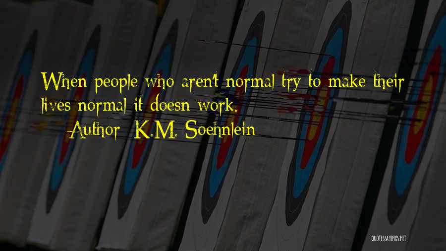 K.M. Soehnlein Quotes: When People Who Aren't Normal Try To Make Their Lives Normal It Doesn Work.