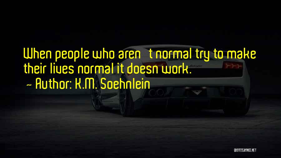 K.M. Soehnlein Quotes: When People Who Aren't Normal Try To Make Their Lives Normal It Doesn Work.