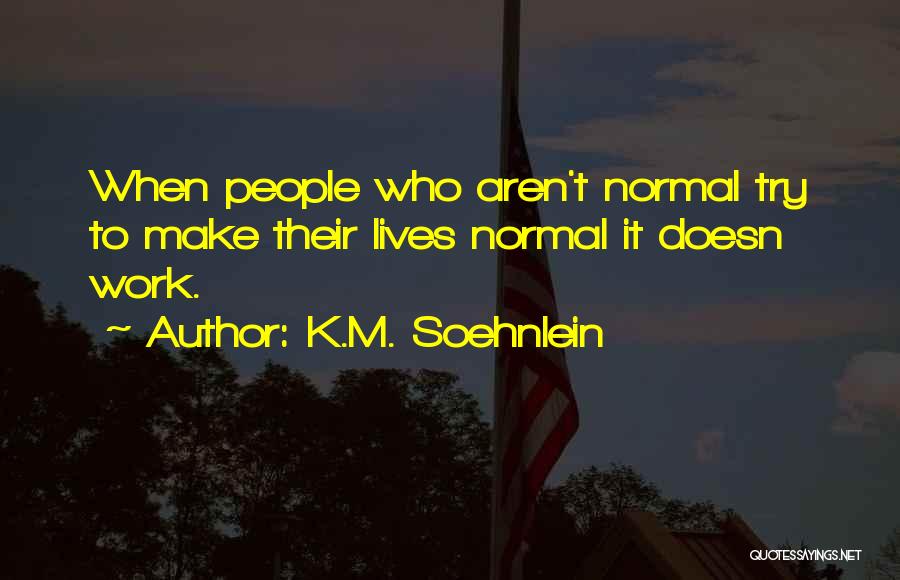 K.M. Soehnlein Quotes: When People Who Aren't Normal Try To Make Their Lives Normal It Doesn Work.