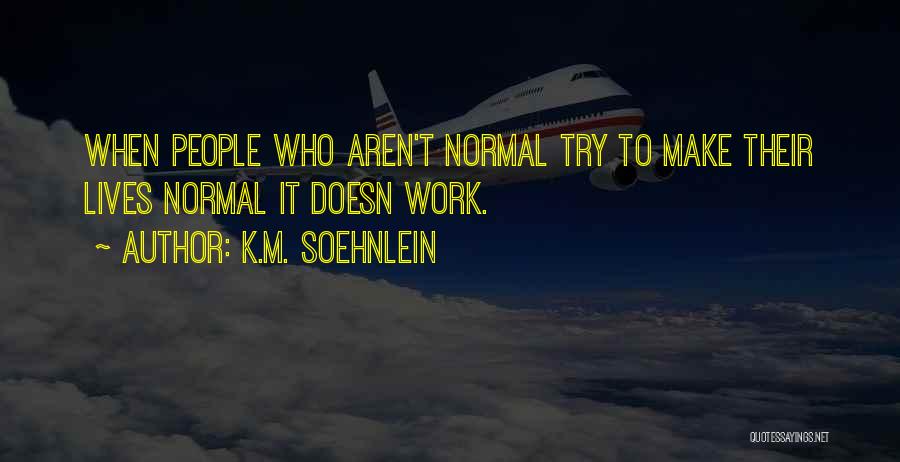 K.M. Soehnlein Quotes: When People Who Aren't Normal Try To Make Their Lives Normal It Doesn Work.