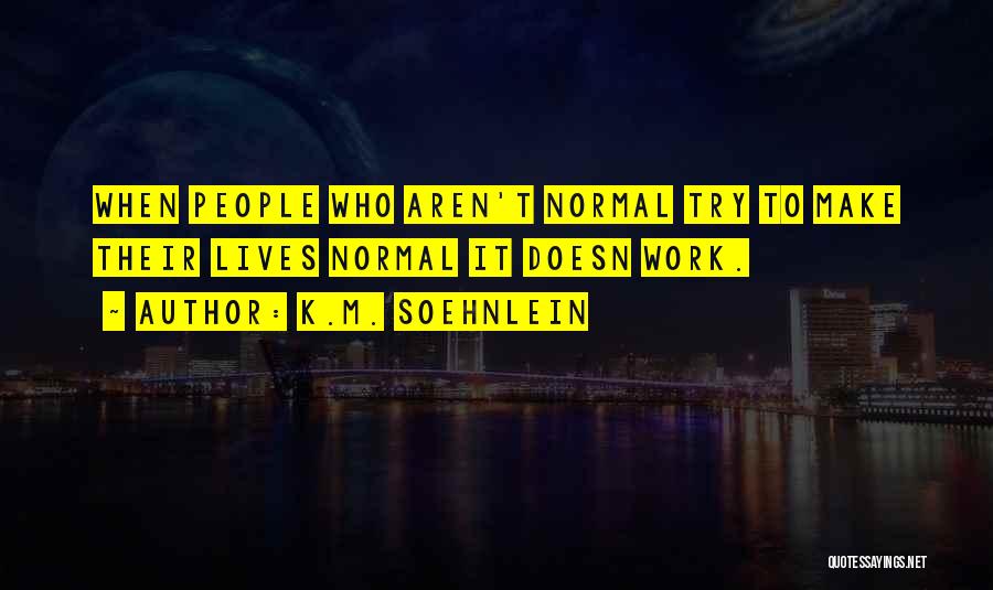 K.M. Soehnlein Quotes: When People Who Aren't Normal Try To Make Their Lives Normal It Doesn Work.