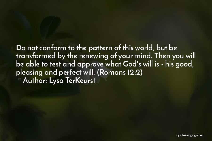 Lysa TerKeurst Quotes: Do Not Conform To The Pattern Of This World, But Be Transformed By The Renewing Of Your Mind. Then You