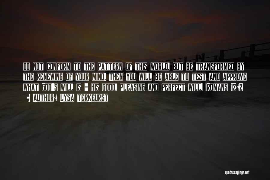 Lysa TerKeurst Quotes: Do Not Conform To The Pattern Of This World, But Be Transformed By The Renewing Of Your Mind. Then You